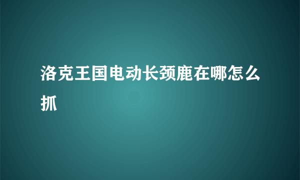 洛克王国电动长颈鹿在哪怎么抓