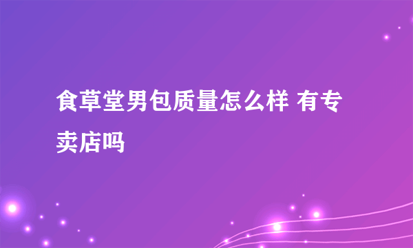 食草堂男包质量怎么样 有专卖店吗