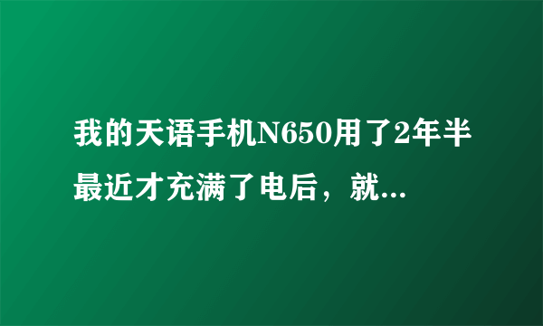 我的天语手机N650用了2年半最近才充满了电后，就出现经常关机的情况。是不是电池用久了不行了？