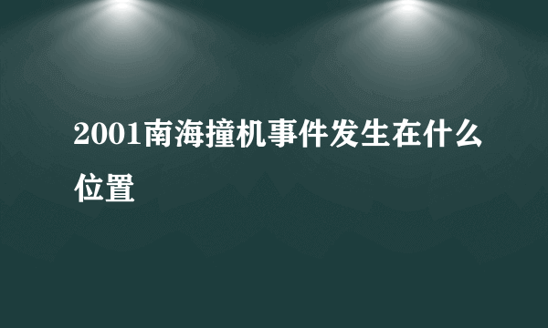 2001南海撞机事件发生在什么位置