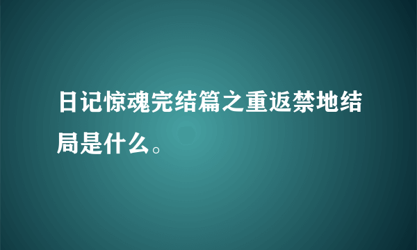 日记惊魂完结篇之重返禁地结局是什么。