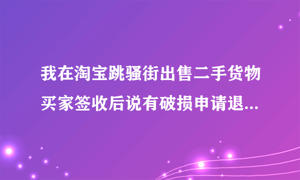 我在淘宝跳骚街出售二手货物买家签收后说有破损申请退货我不同意该怎么办