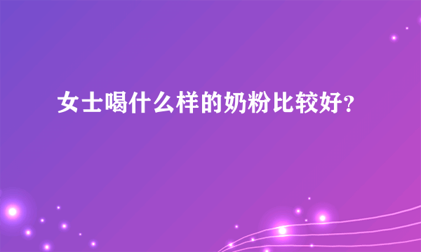 女士喝什么样的奶粉比较好？