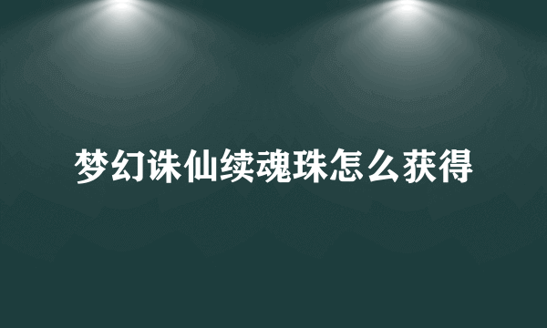 梦幻诛仙续魂珠怎么获得