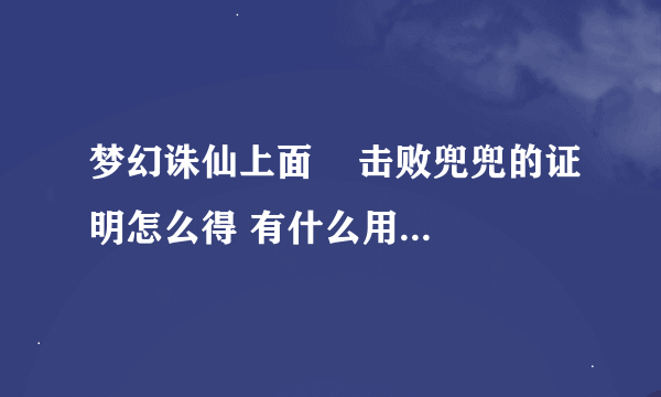 梦幻诛仙上面    击败兜兜的证明怎么得 有什么用  是不是击败后就可以御剑飞行了