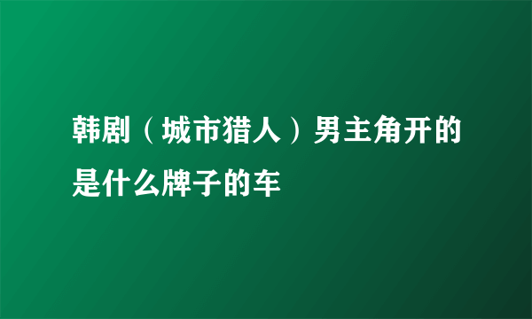 韩剧（城市猎人）男主角开的是什么牌子的车