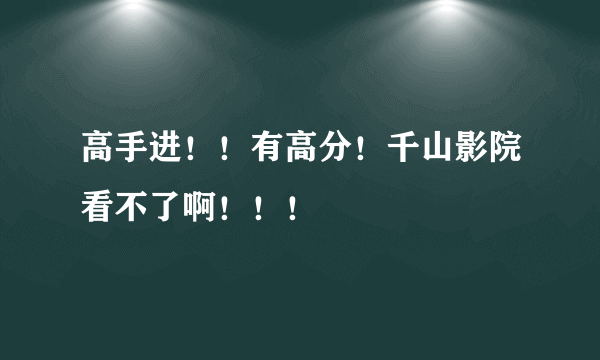 高手进！！有高分！千山影院看不了啊！！！