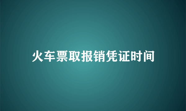 火车票取报销凭证时间