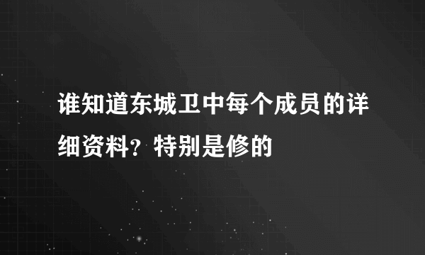 谁知道东城卫中每个成员的详细资料？特别是修的