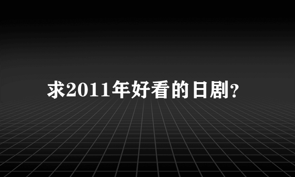 求2011年好看的日剧？