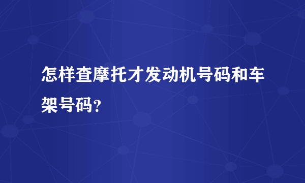 怎样查摩托才发动机号码和车架号码？