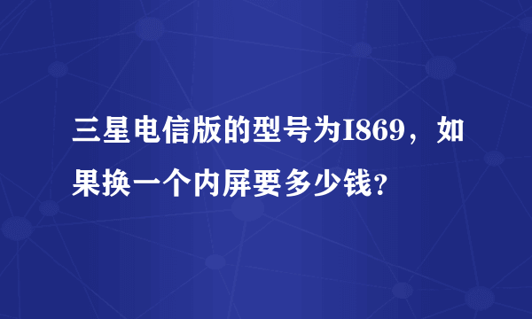 三星电信版的型号为I869，如果换一个内屏要多少钱？