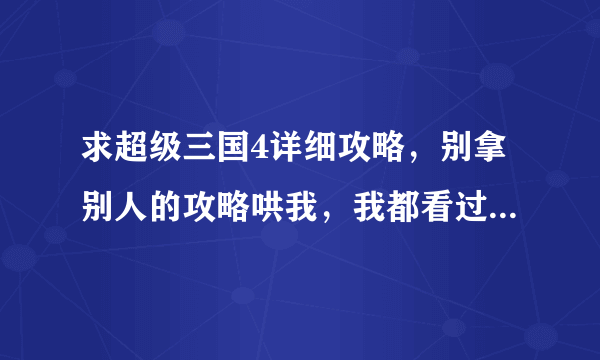 求超级三国4详细攻略，别拿别人的攻略哄我，我都看过的，，好的话加分！！！记住详细！！