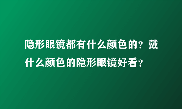 隐形眼镜都有什么颜色的？戴什么颜色的隐形眼镜好看？