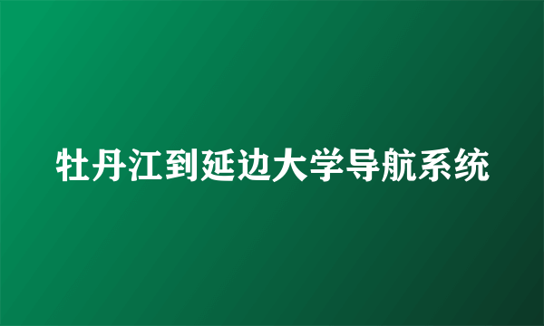 牡丹江到延边大学导航系统