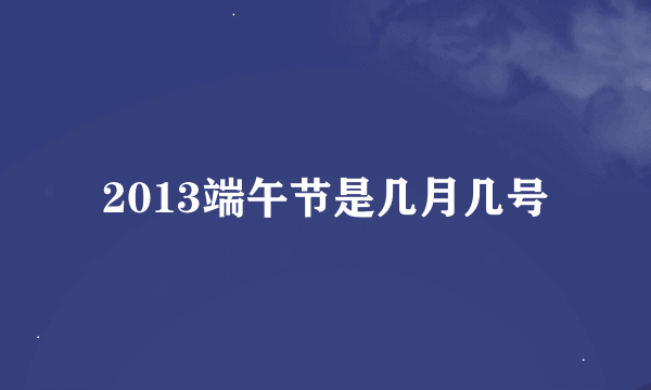 2013端午节是几月几号