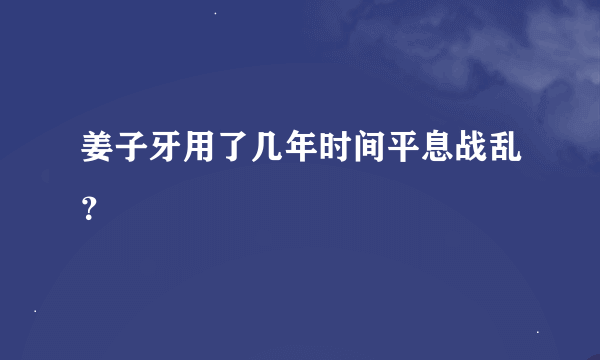 姜子牙用了几年时间平息战乱？