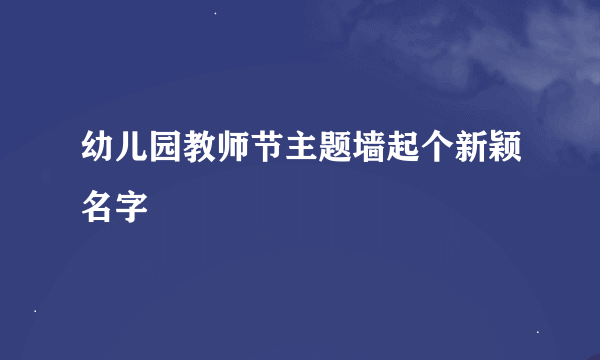 幼儿园教师节主题墙起个新颖名字