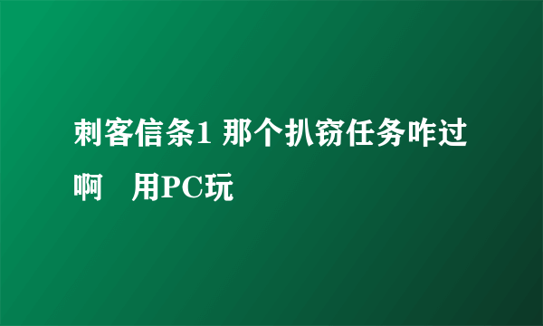 刺客信条1 那个扒窃任务咋过啊   用PC玩