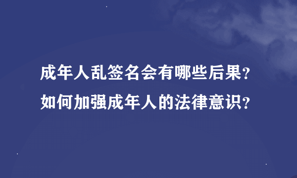 成年人乱签名会有哪些后果？如何加强成年人的法律意识？