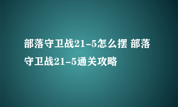 部落守卫战21-5怎么摆 部落守卫战21-5通关攻略