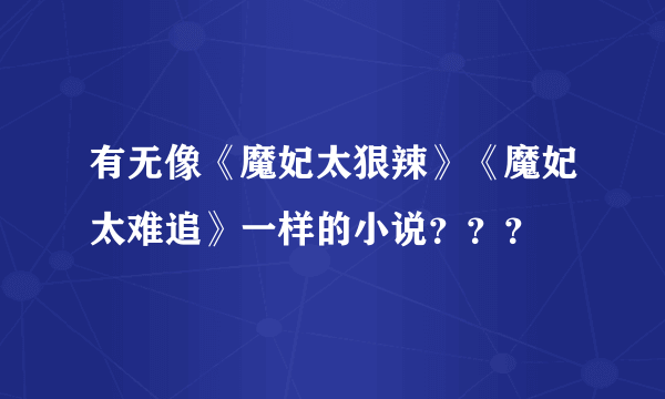 有无像《魔妃太狠辣》《魔妃太难追》一样的小说？？？