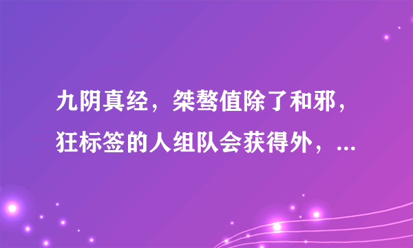 九阴真经，桀骜值除了和邪，狂标签的人组队会获得外，还能怎么获得？？？