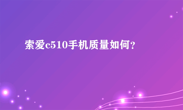 索爱c510手机质量如何？