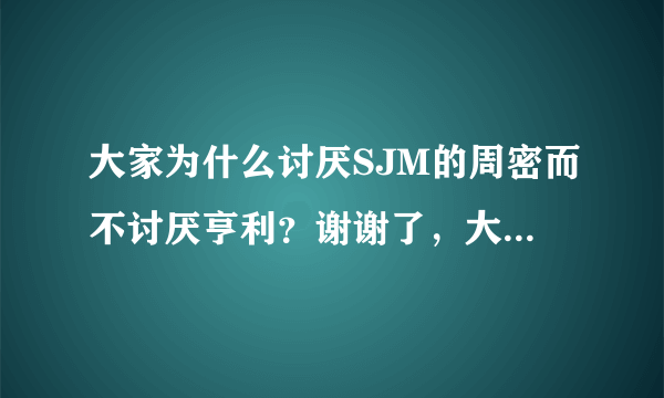 大家为什么讨厌SJM的周密而不讨厌亨利？谢谢了，大神帮忙啊