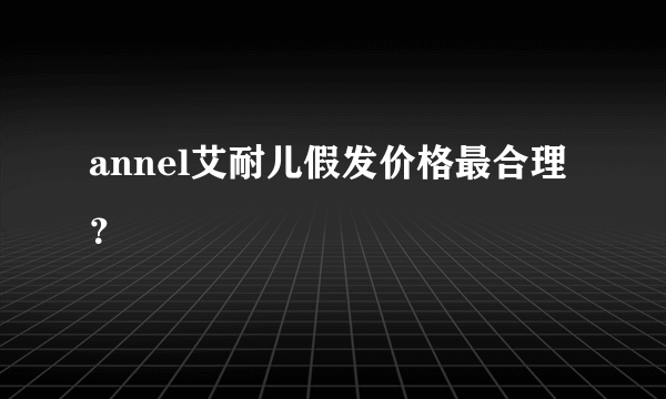 annel艾耐儿假发价格最合理？