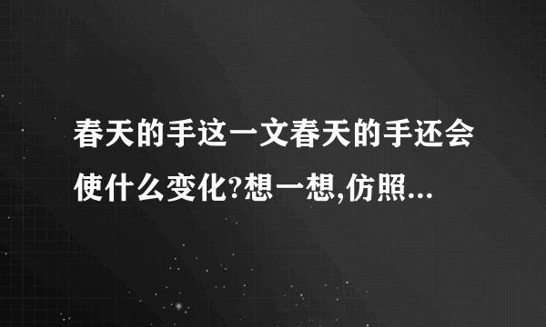 春天的手这一文春天的手还会使什么变化?想一想,仿照儿歌的句式写一写谁可以给我说说求求你们了？