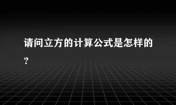 请问立方的计算公式是怎样的？