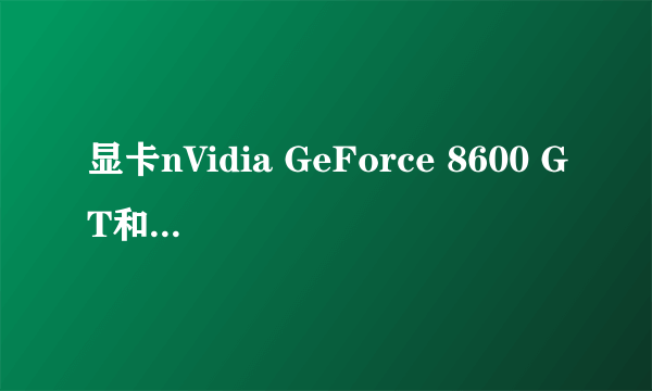 显卡nVidia GeForce 8600 GT和nVIDIA GeForce 315M 哪个好???