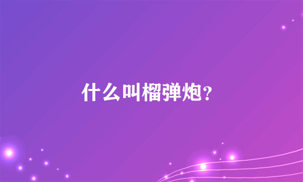 什么叫榴弹炮？