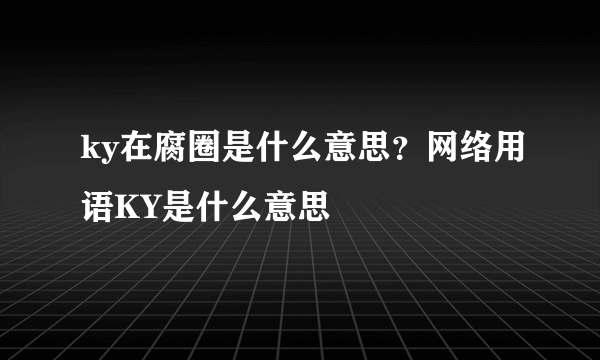 ky在腐圈是什么意思？网络用语KY是什么意思