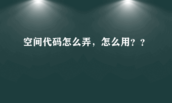 空间代码怎么弄，怎么用？？