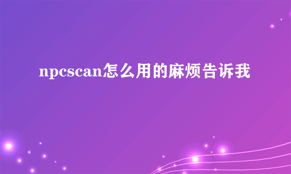 npcscan怎么用的麻烦告诉我