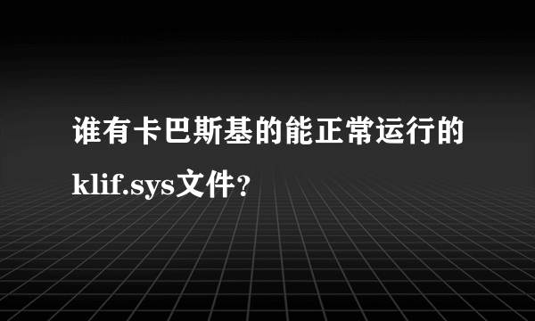 谁有卡巴斯基的能正常运行的klif.sys文件？