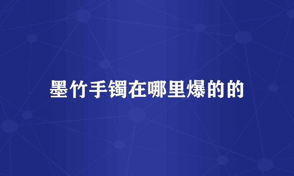 墨竹手镯在哪里爆的的