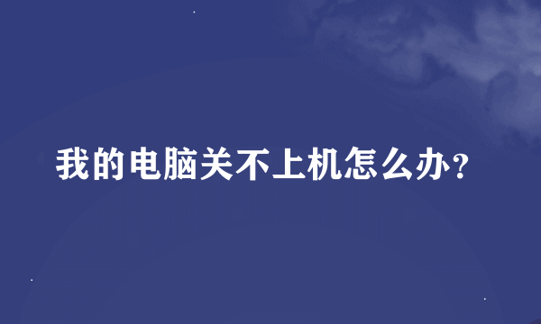 我的电脑关不上机怎么办？