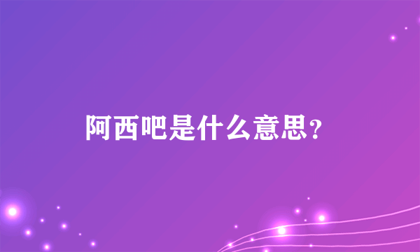 阿西吧是什么意思？