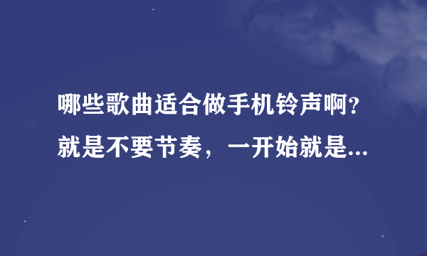 哪些歌曲适合做手机铃声啊？就是不要节奏，一开始就是唱的那种？或者给推荐一下如何下载手机铃声啊