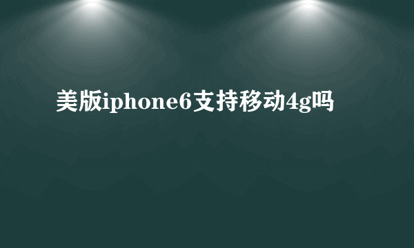 美版iphone6支持移动4g吗