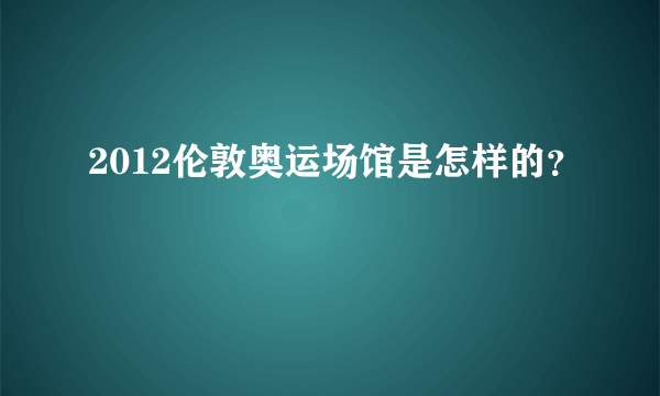 2012伦敦奥运场馆是怎样的？