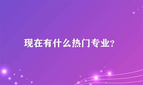 现在有什么热门专业？