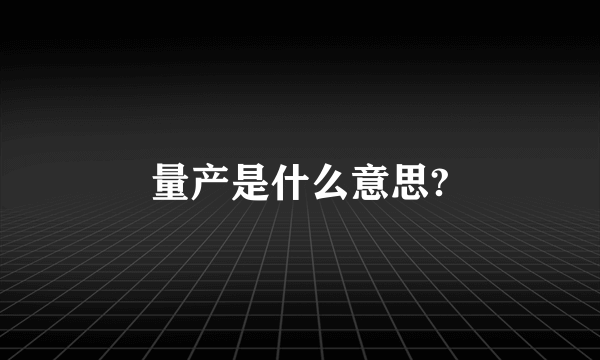 量产是什么意思?