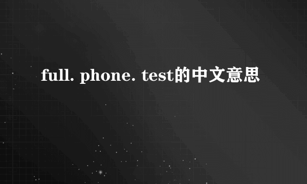 full. phone. test的中文意思