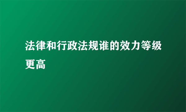 法律和行政法规谁的效力等级更高