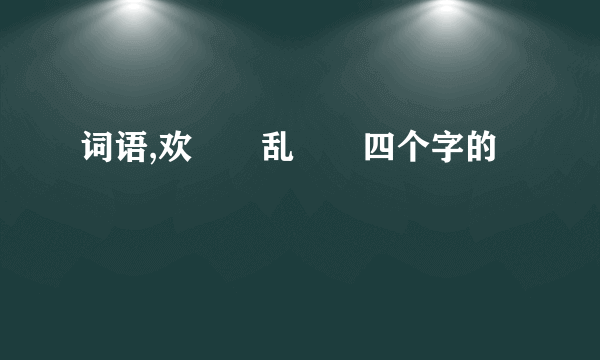 词语,欢――乱――四个字的