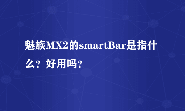 魅族MX2的smartBar是指什么？好用吗？